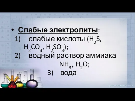 Слабые электролиты: слабые кислоты (H2S, H2CO3, H2SO3); водный раствор аммиака NH3* H2O; 3) вода