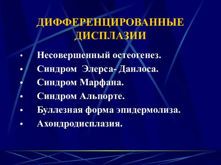 ДИФФЕРЕНЦИРОВАННЫЕ ДИСПЛАЗИИ Несовершенный остеогенез. Синдром Элерса- Данлоса. Синдром Марфана. Синдром Альпорте. Буллезная форма эпидермолиза. Ахондродисплазия.