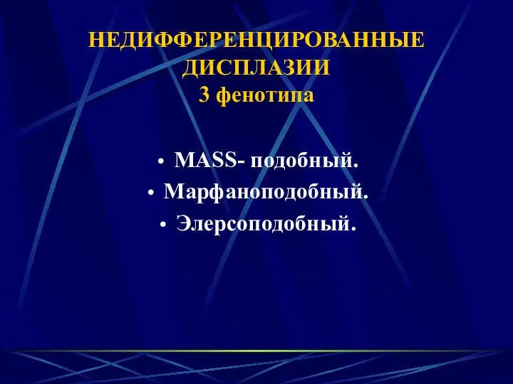 НЕДИФФЕРЕНЦИРОВАННЫЕ ДИСПЛАЗИИ 3 фенотипа MASS- подобный. Марфаноподобный. Элерсоподобный.