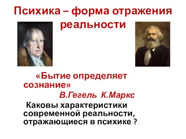 Психика – форма отражения реальности «Бытие определяет сознание» В.Гегель К.Маркс