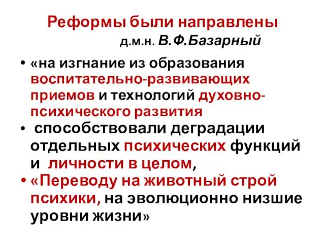 Реформы были направлены д.м.н. В.Ф.Базарный «на изгнание из образования воспитательно-развивающих