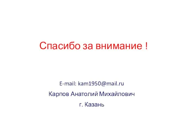 Спасибо за внимание ! E-mail: kam1950@mail.ru Карпов Анатолий Михайлович г. Казань