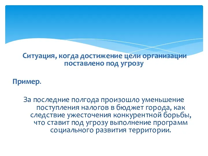 Ситуация, когда достижение цели организации поставлено под угрозу Пример. За