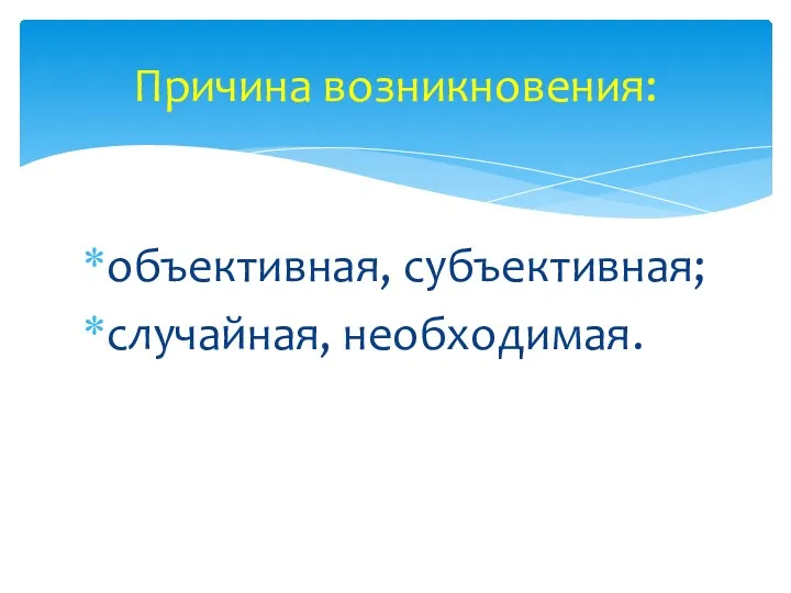 Причина возникновения: объективная, субъективная; случайная, необходимая.