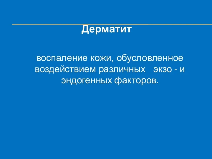 Дерматит воспаление кожи, обусловленное воздействием различных экзо - и эндогенных факторов.