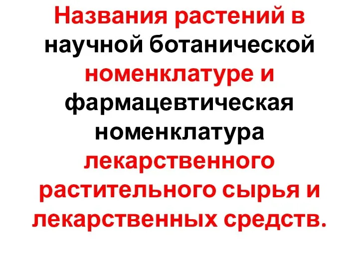 Названия растений в научной ботанической номенклатуре и фармацевтическая номенклатура лекарственного растительного сырья и лекарственных средств.