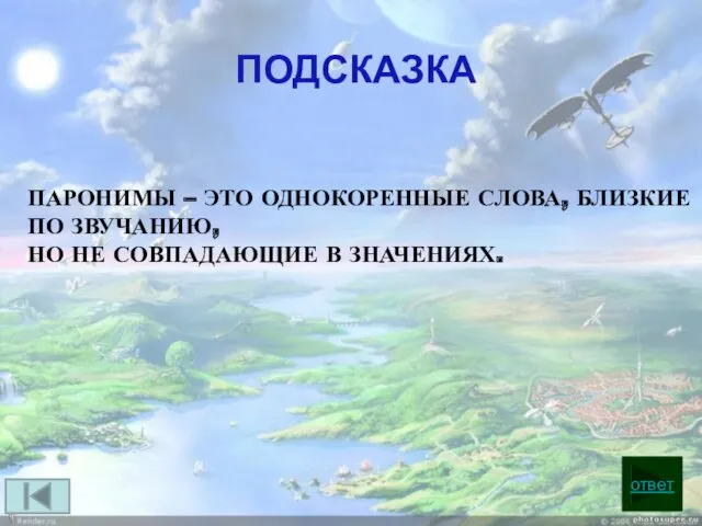 ответ ПОДСКАЗКА ПАРОНИМЫ – ЭТО ОДНОКОРЕННЫЕ СЛОВА, БЛИЗКИЕ ПО ЗВУЧАНИЮ, НО НЕ СОВПАДАЮЩИЕ В ЗНАЧЕНИЯХ.