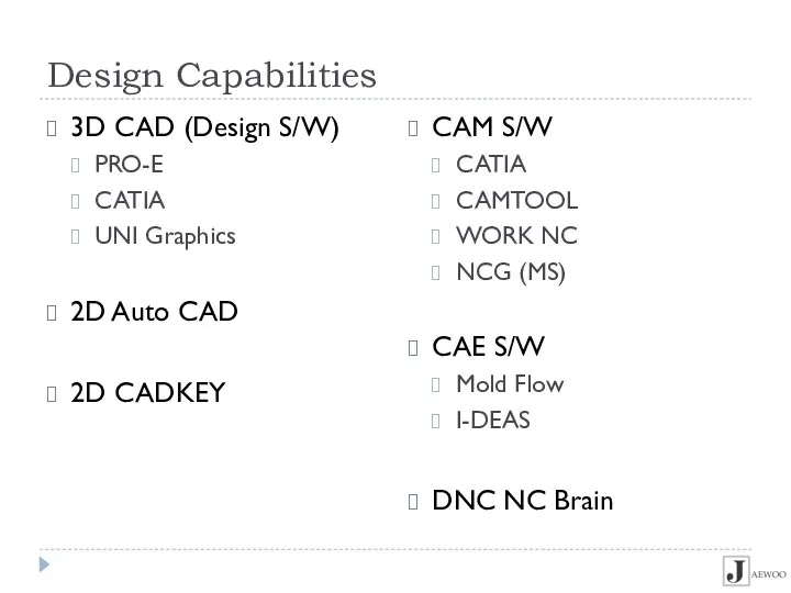 Design Capabilities 3D CAD (Design S/W) PRO-E CATIA UNI Graphics 2D Auto CAD