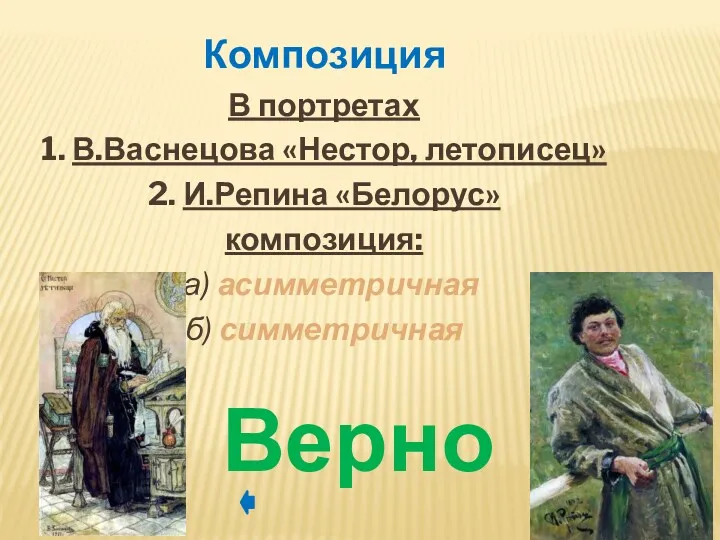 В портретах 1. В.Васнецова «Нестор, летописец» 2. И.Репина «Белорус» композиция: а) асимметричная б) симметричная Композиция Верно