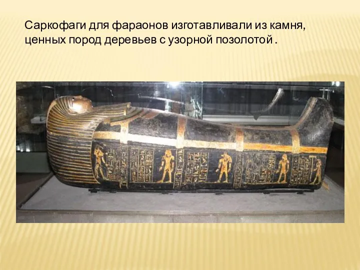 Саркофаги для фараонов изготавливали из камня, ценных пород деревьев с узорной позолотой .