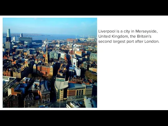 Liverpool is a city in Merseyside, United Kingdom, the Britain's second largest port after London.