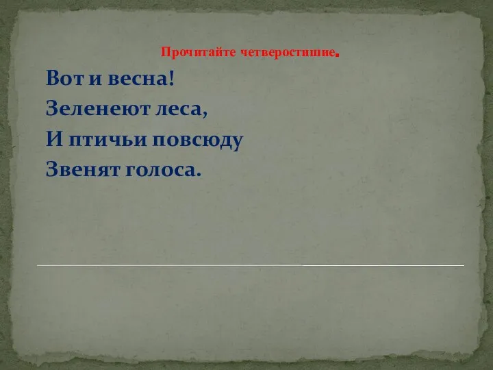 Прочитайте четверостишие. Вот и весна! Зеленеют леса, И птичьи повсюду Звенят голоса.