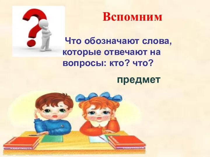 Вспомним Что обозначают слова, которые отвечают на вопросы: кто? что? предмет