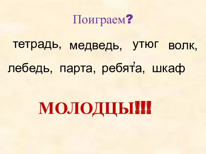 Поиграем? тетрадь, медведь, утюг, лебедь, ребята, парта, шкаф волк, МОЛОДЦЫ!!!