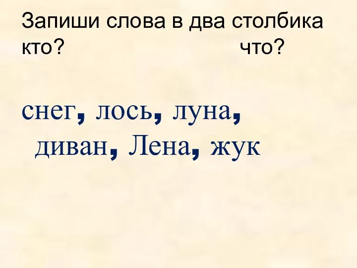 Запиши слова в два столбика кто? что? снег, лось, луна, диван, Лена, жук