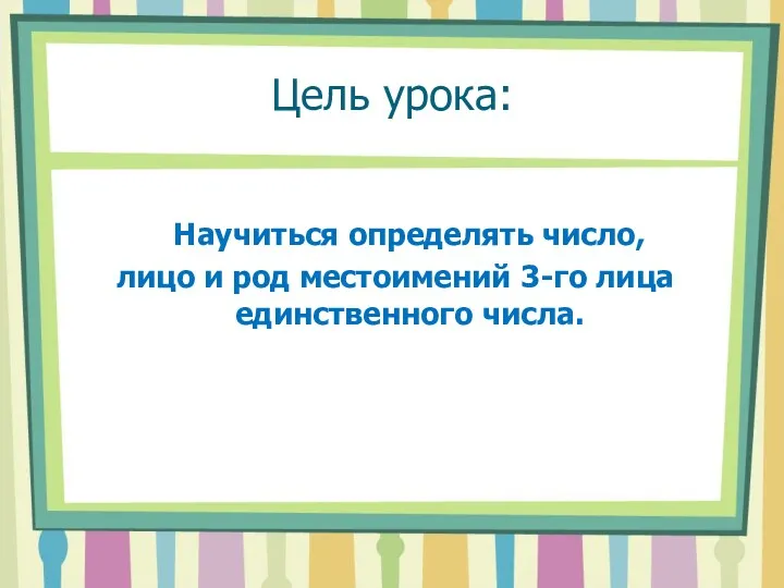 Цель урока: Научиться определять число, лицо и род местоимений 3-го лица единственного числа.