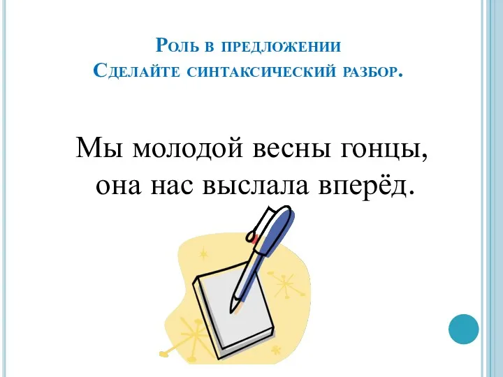 Роль в предложении Сделайте синтаксический разбор. Мы молодой весны гонцы, она нас выслала вперёд.