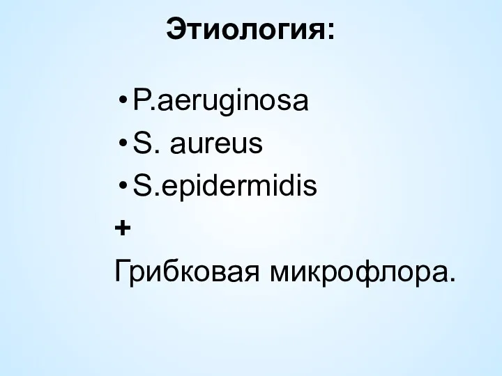 Этиология: P.aeruginosa S. aureus S.epidermidis + Грибковая микрофлора.