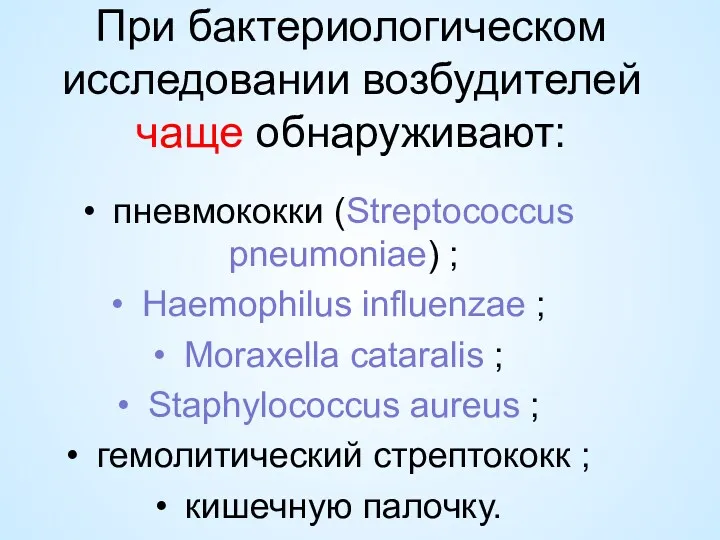 При бактериологическом исследовании возбудителей чаще обнаруживают: пневмококки (Streptococcus pneumoniae) ;