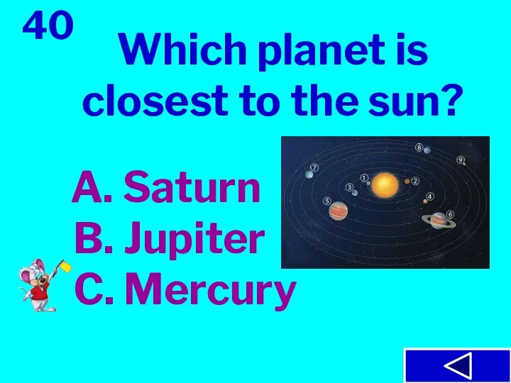 40 Which planet is closest to the sun? A. Saturn B. Jupiter C. Mercury