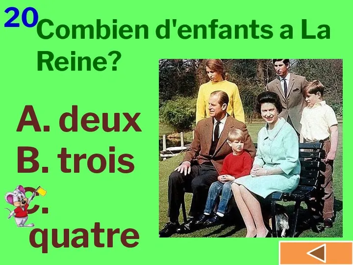 20 A. deux B. trois C. quatre Combien d'enfants a La Reine?