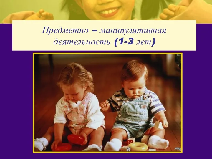 Предметно – манипулятивная деятельность (1-3 лет)