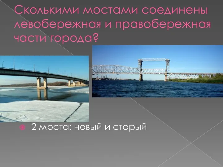 Сколькими мостами соединены левобережная и правобережная части города? 2 моста: новый и старый