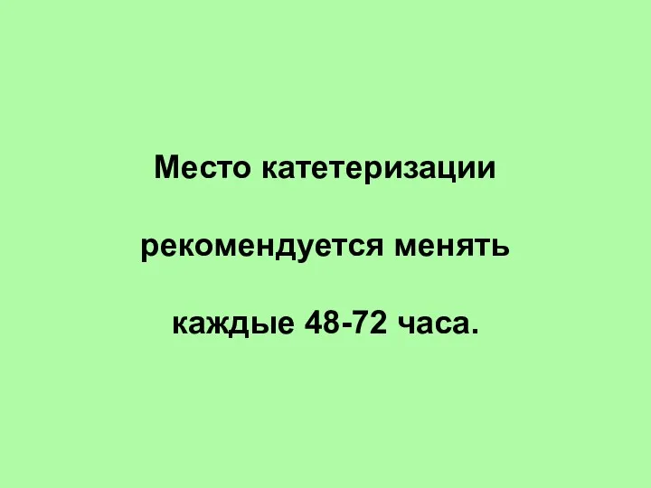 Место катетеризации рекомендуется менять каждые 48-72 часа.