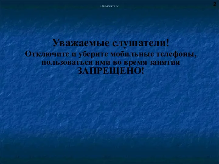 Объявление Уважаемые слушатели! Отключите и уберите мобильные телефоны, пользоваться ими во время занятия ЗАПРЕЩЕНО! 2