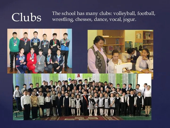 Clubs The school has many clubs: volleyball, football, wrestling, chesses, dance, vocal, jogur.