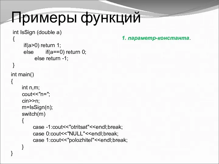 Примеры функций int IsSign (double a) { if(a>0) return 1; else if(a==0) return