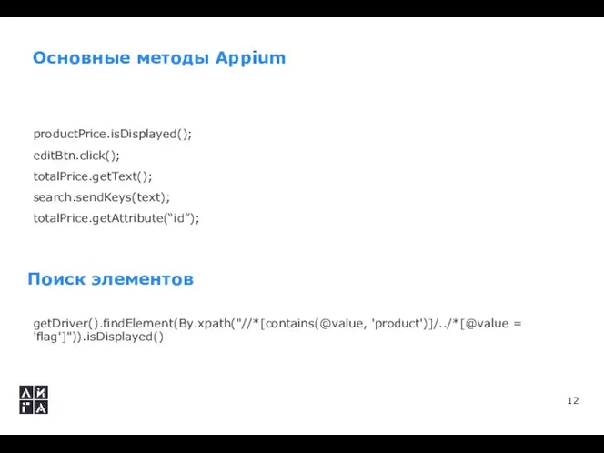 Основные методы Appium productPrice.isDisplayed(); editBtn.click(); totalPrice.getText(); search.sendKeys(text); totalPrice.getAttribute(“id”); getDriver().findElement(By.xpath("//*[contains(@value, 'product')]/../*[@value = 'flag']")).isDisplayed() Поиск элементов