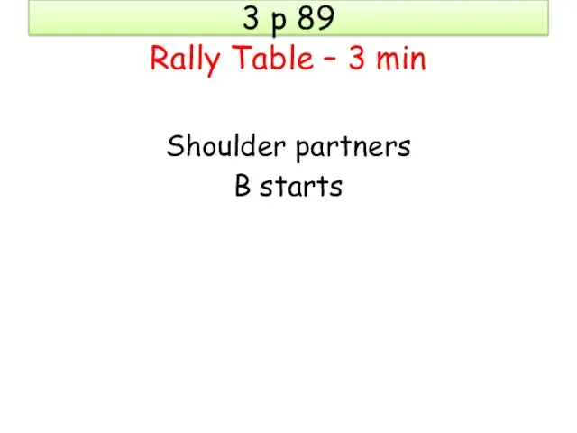 3 p 89 Rally Table – 3 min Shoulder partners B starts