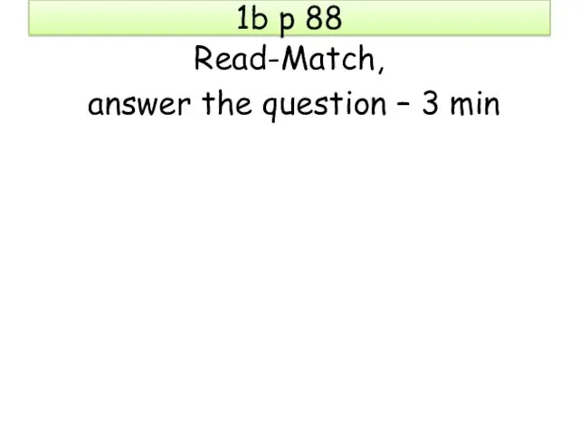 1b p 88 Read-Match, answer the question – 3 min