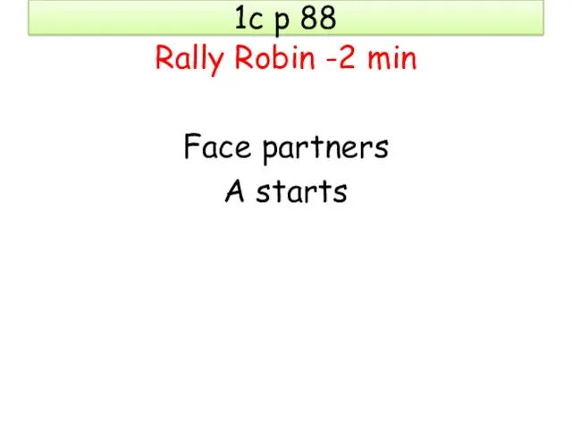 1c p 88 Rally Robin -2 min Face partners A starts