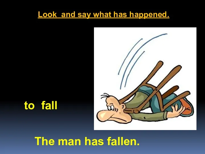 Look and say what has happened. The man has fallen. to fall