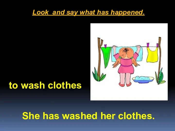 Look and say what has happened. She has washed her clothes. to wash clothes