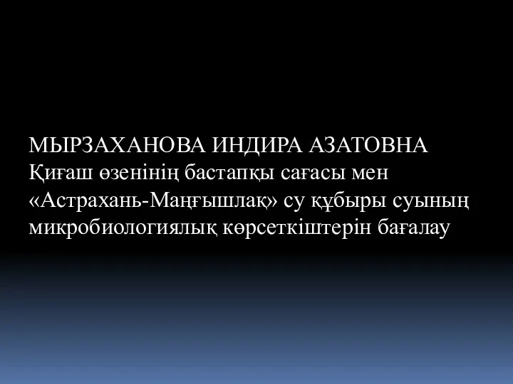 МЫРЗАХАНОВА ИНДИРА АЗАТОВНА Қиғаш өзенінің бастапқы сағасы мен «Астрахань-Маңғышлақ» су құбыры суының микробиологиялық көрсеткіштерін бағалау