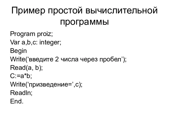Пример простой вычислительной программы Program proiz; Var a,b,c: integer; Begin