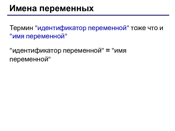 Имена переменных Термин "идентификатор переменной" тоже что и "имя переменной" "идентификатор переменной" = "имя переменной"