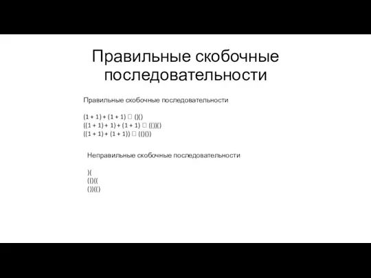 Правильные скобочные последовательности Правильные скобочные последовательности (1 + 1) +