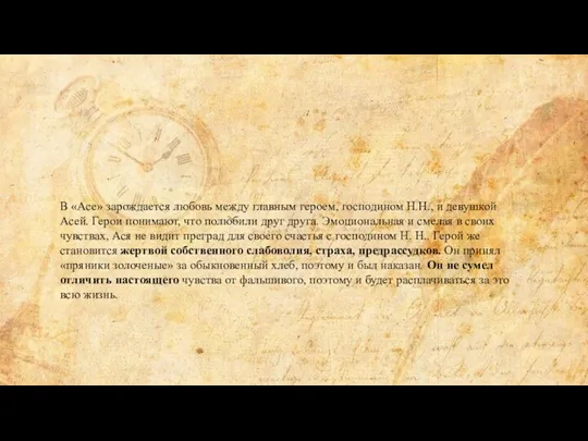В «Асе» зарождается любовь между главным героем, господином Н.Н., и девушкой Асей. Герои