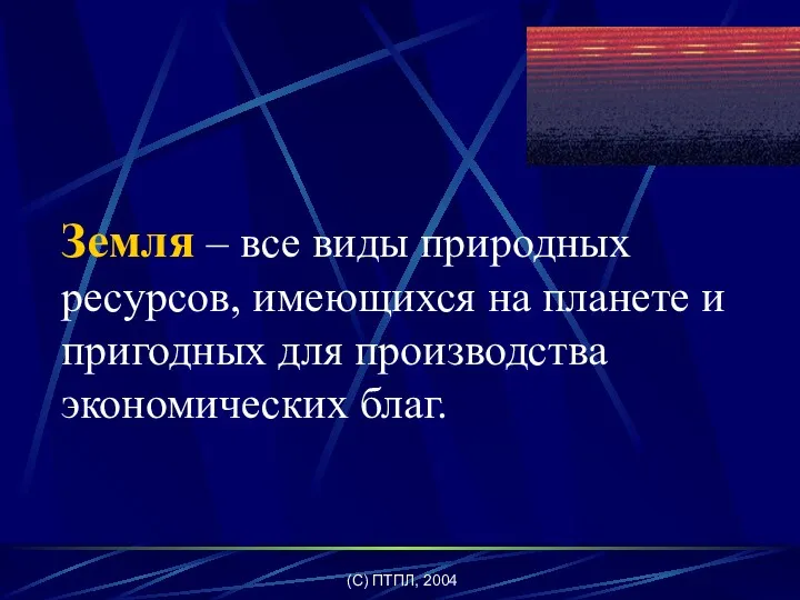 (C) ПТПЛ, 2004 Земля – все виды природных ресурсов, имеющихся