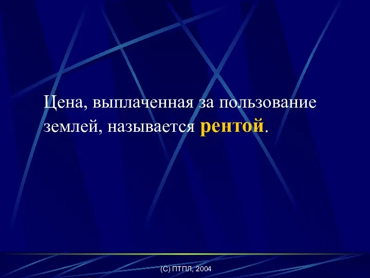 (C) ПТПЛ, 2004 Цена, выплаченная за пользование землей, называется рентой.