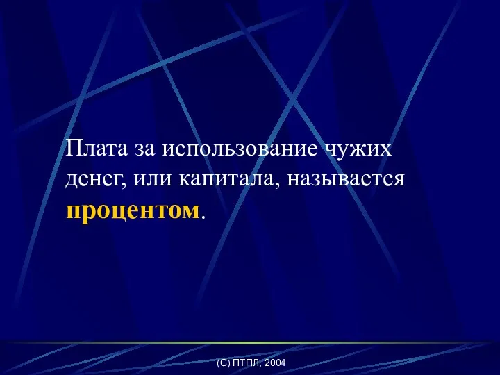 (C) ПТПЛ, 2004 Плата за использование чужих денег, или капитала, называется процентом.