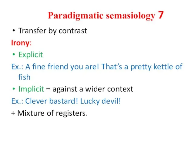 Paradigmatic semasiology 7 Transfer by contrast Irony: Explicit Ex.: A