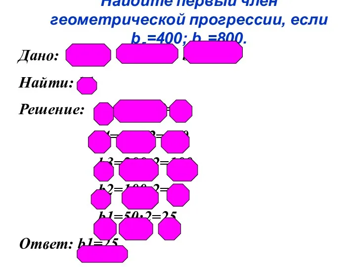 Найдите первый член геометрической прогрессии, если b5=400; b6=800. Дано: (bп),