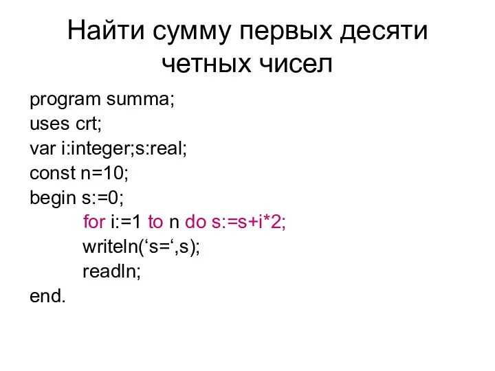 Найти сумму первых десяти четных чисел program summa; uses crt; var i:integer;s:real; const