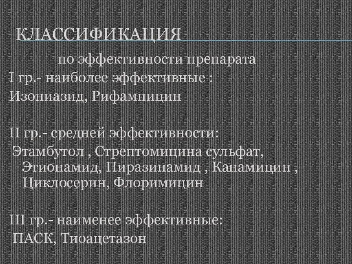 КЛАССИФИКАЦИЯ по эффективности препарата I гр.- наиболее эффективные : Изониазид,