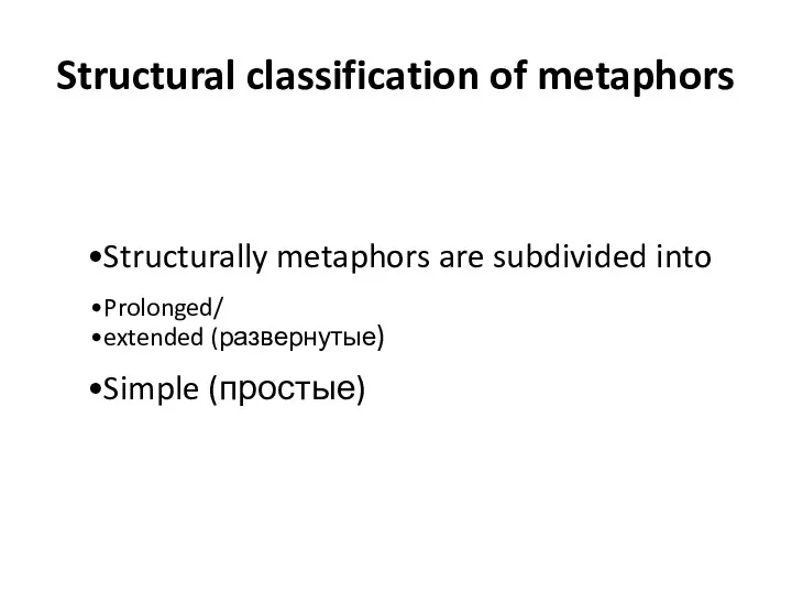 Structural classification of metaphors Structurally metaphors are subdivided into Prolonged/ extended (развернутые) Simple (простые)